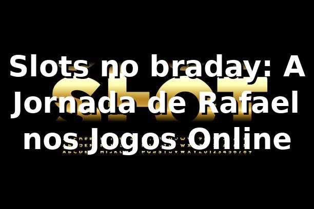 Slots no braday: A Jornada de Rafael nos Jogos Online